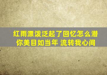 红雨漂泼泛起了回忆怎么潜 你美目如当年 流转我心间